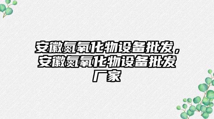 安徽氮氧化物設備批發，安徽氮氧化物設備批發廠家