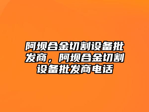 阿壩合金切割設備批發商，阿壩合金切割設備批發商電話