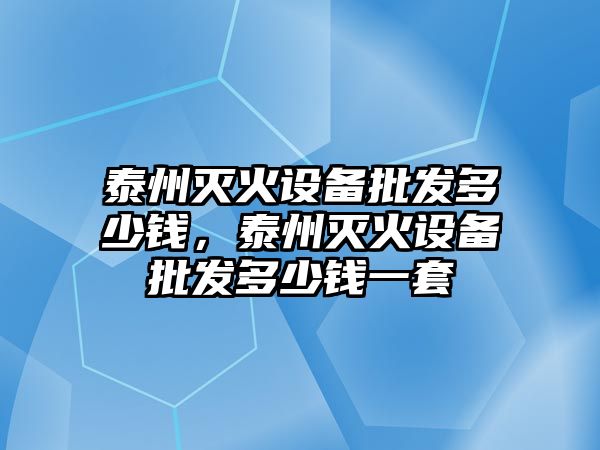 泰州滅火設備批發多少錢，泰州滅火設備批發多少錢一套