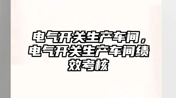 電氣開關生產車間，電氣開關生產車間績效考核