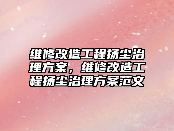 維修改造工程揚塵治理方案，維修改造工程揚塵治理方案范文