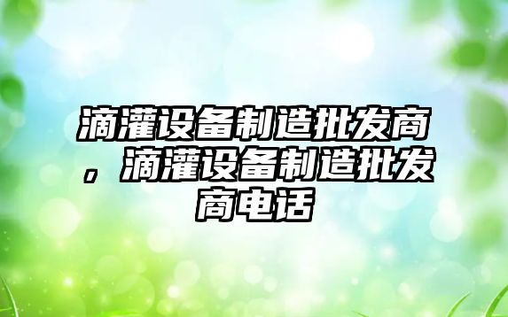 滴灌設備制造批發商，滴灌設備制造批發商電話