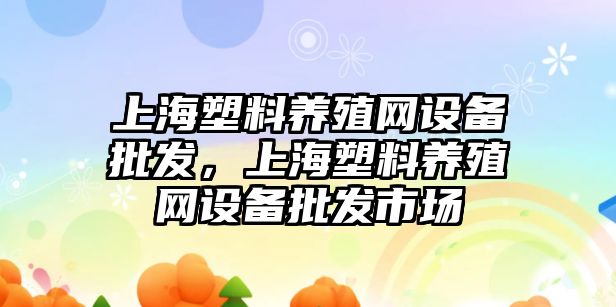 上海塑料養殖網設備批發，上海塑料養殖網設備批發市場