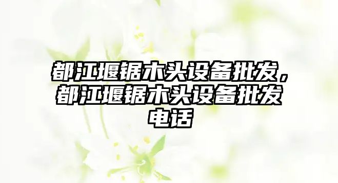 都江堰鋸木頭設備批發，都江堰鋸木頭設備批發電話