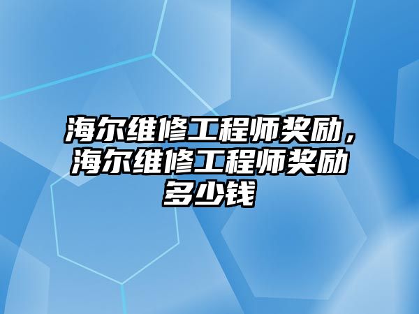 海爾維修工程師獎勵，海爾維修工程師獎勵多少錢