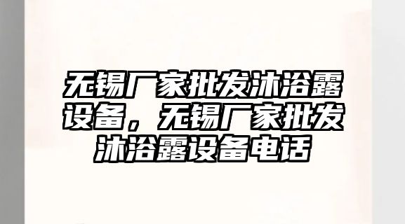 無錫廠家批發沐浴露設備，無錫廠家批發沐浴露設備電話