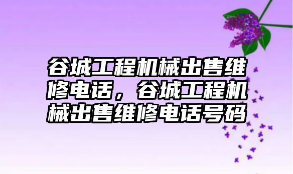 谷城工程機械出售維修電話，谷城工程機械出售維修電話號碼