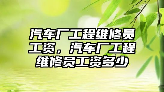 汽車廠工程維修員工資，汽車廠工程維修員工資多少