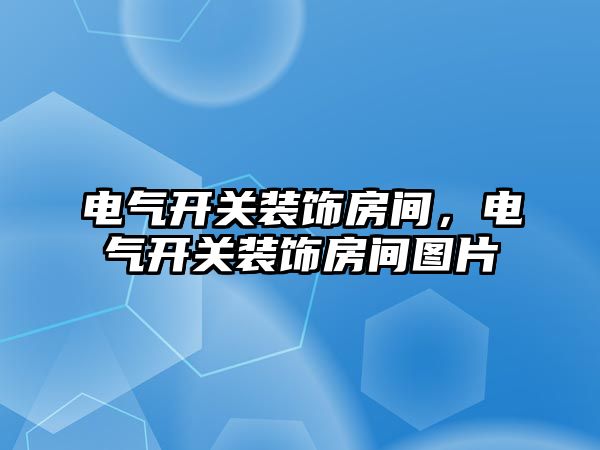 電氣開關裝飾房間，電氣開關裝飾房間圖片