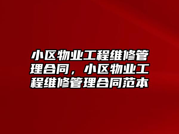 小區物業工程維修管理合同，小區物業工程維修管理合同范本