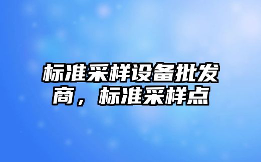 標準采樣設備批發商，標準采樣點