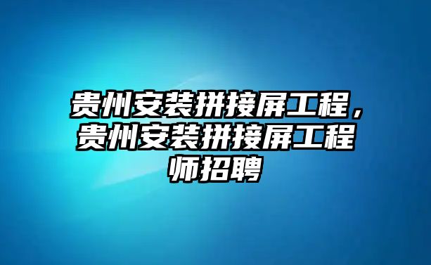 貴州安裝拼接屏工程，貴州安裝拼接屏工程師招聘