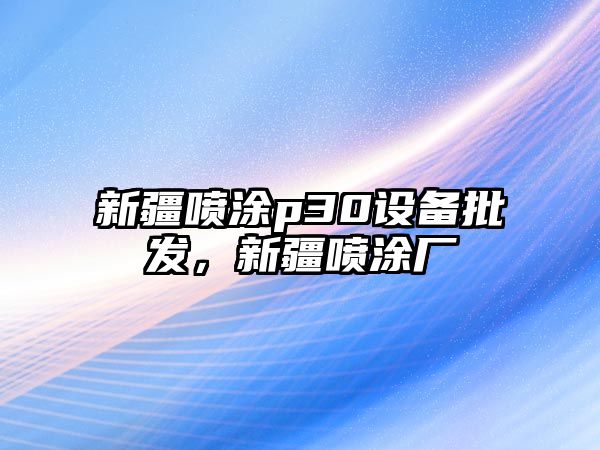 新疆噴涂p30設備批發，新疆噴涂廠