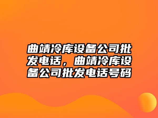 曲靖冷庫設備公司批發電話，曲靖冷庫設備公司批發電話號碼