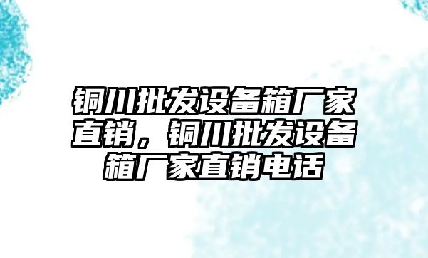 銅川批發設備箱廠家直銷，銅川批發設備箱廠家直銷電話