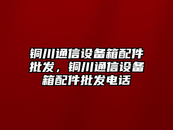 銅川通信設備箱配件批發，銅川通信設備箱配件批發電話