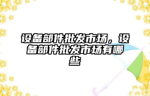 設備部件批發市場，設備部件批發市場有哪些