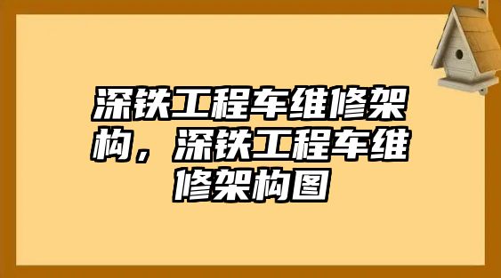 深鐵工程車維修架構，深鐵工程車維修架構圖