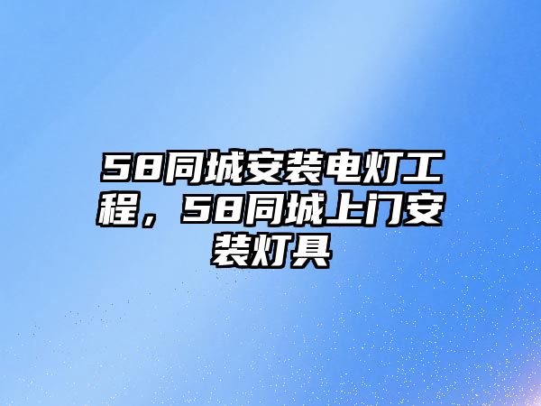 58同城安裝電燈工程，58同城上門安裝燈具