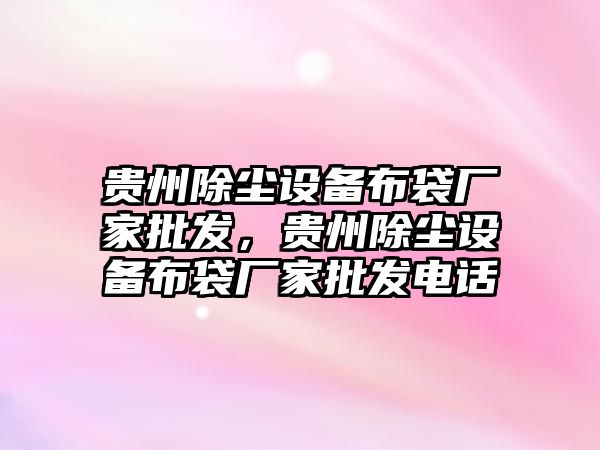 貴州除塵設備布袋廠家批發，貴州除塵設備布袋廠家批發電話