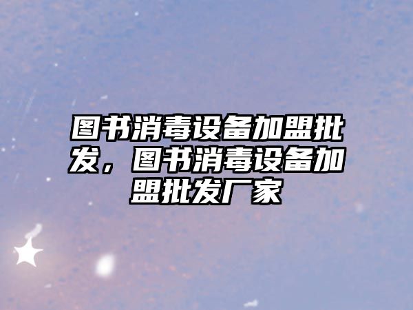 圖書消毒設備加盟批發，圖書消毒設備加盟批發廠家