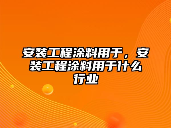 安裝工程涂料用于，安裝工程涂料用于什么行業