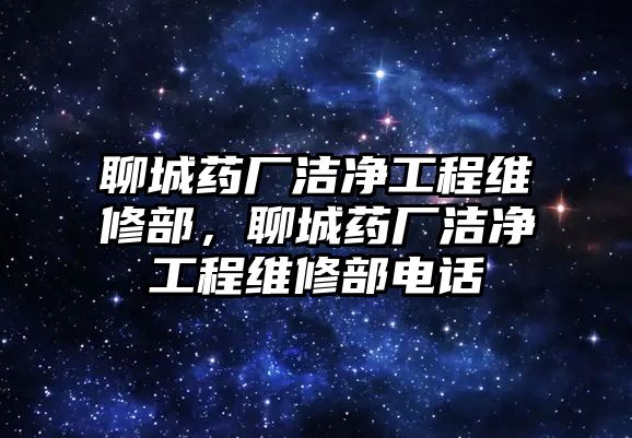 聊城藥廠潔凈工程維修部，聊城藥廠潔凈工程維修部電話