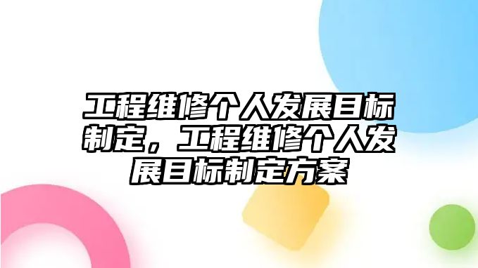 工程維修個人發展目標制定，工程維修個人發展目標制定方案