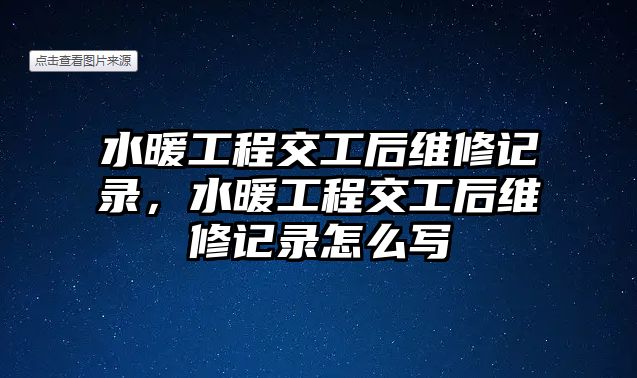 水暖工程交工后維修記錄，水暖工程交工后維修記錄怎么寫