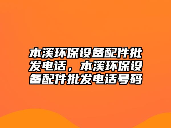 本溪環保設備配件批發電話，本溪環保設備配件批發電話號碼