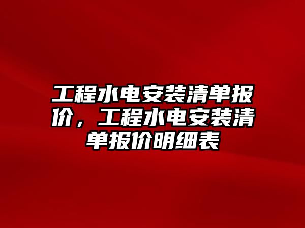 工程水電安裝清單報價，工程水電安裝清單報價明細表