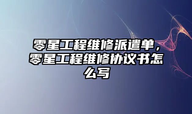 零星工程維修派遣單，零星工程維修協議書怎么寫