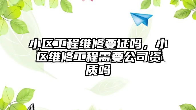 小區工程維修要證嗎，小區維修工程需要公司資質嗎