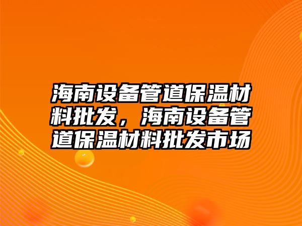 海南設備管道保溫材料批發，海南設備管道保溫材料批發市場