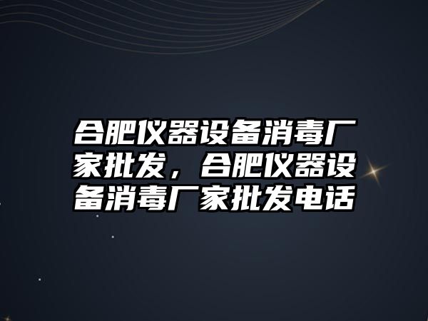 合肥儀器設備消毒廠家批發，合肥儀器設備消毒廠家批發電話