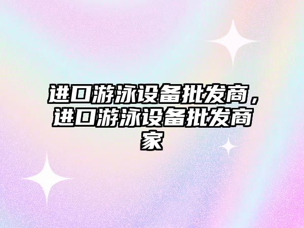 進口游泳設備批發商，進口游泳設備批發商家