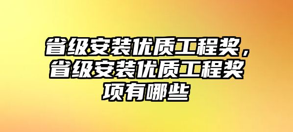 省級安裝優質工程獎，省級安裝優質工程獎項有哪些