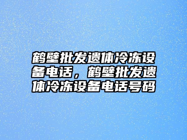 鶴壁批發遺體冷凍設備電話，鶴壁批發遺體冷凍設備電話號碼