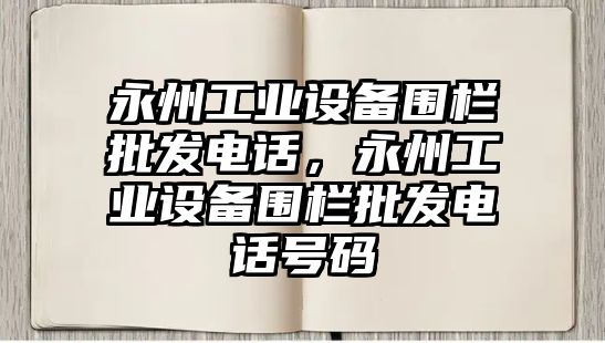 永州工業設備圍欄批發電話，永州工業設備圍欄批發電話號碼