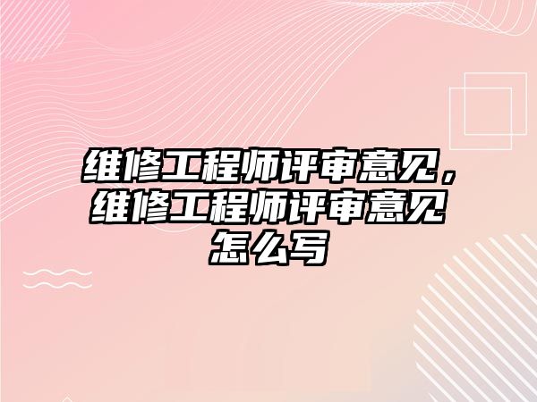 維修工程師評審意見，維修工程師評審意見怎么寫