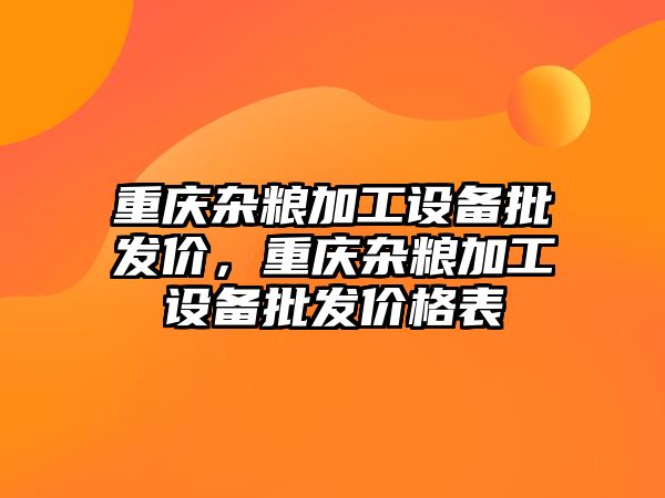 重慶雜糧加工設備批發價，重慶雜糧加工設備批發價格表