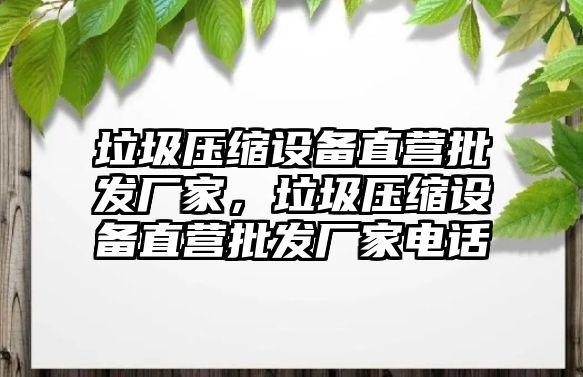 垃圾壓縮設備直營批發廠家，垃圾壓縮設備直營批發廠家電話