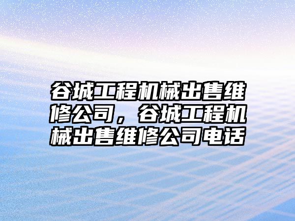 谷城工程機械出售維修公司，谷城工程機械出售維修公司電話