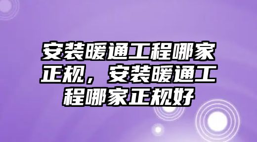 安裝暖通工程哪家正規，安裝暖通工程哪家正規好