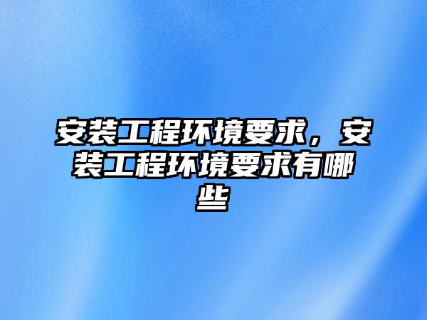 安裝工程環境要求，安裝工程環境要求有哪些