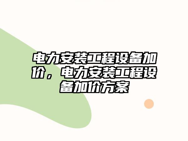 電力安裝工程設備加價，電力安裝工程設備加價方案