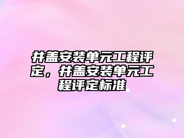 井蓋安裝單元工程評定，井蓋安裝單元工程評定標準