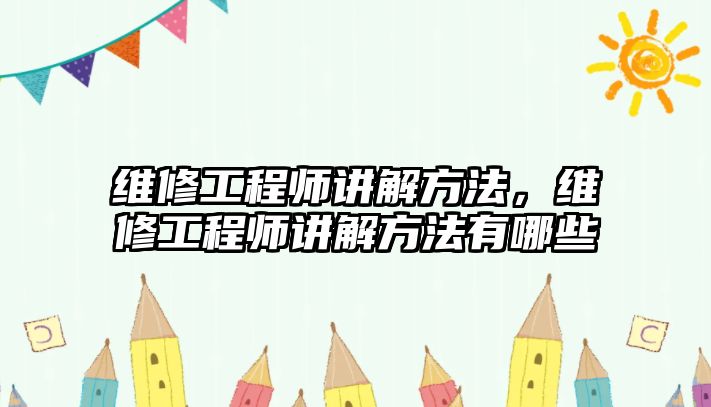 維修工程師講解方法，維修工程師講解方法有哪些