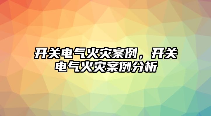 開關電氣火災案例，開關電氣火災案例分析