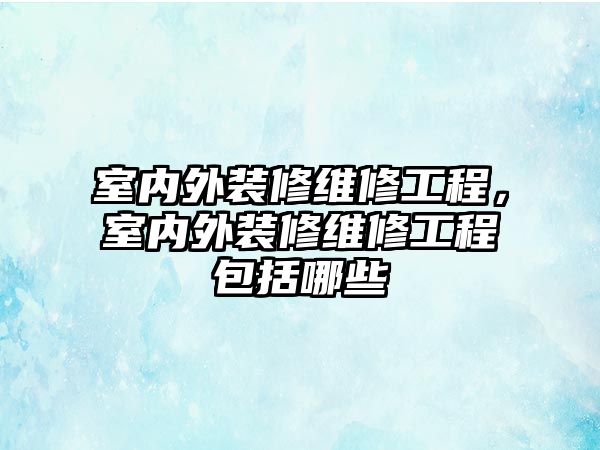 室內外裝修維修工程，室內外裝修維修工程包括哪些